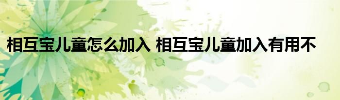 相互宝儿童怎么加入 相互宝儿童加入有用不
