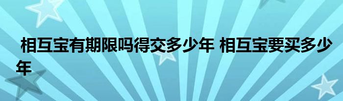 相互宝有期限吗得交多少年 相互宝要买多少年