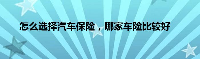 怎么选择汽车保险,哪家车险比较好