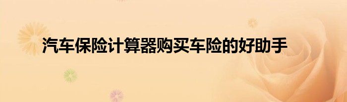 汽车保险计算器购买车险的好助手