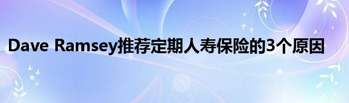 Dave Ramsey推荐定期人寿保险的3个原因