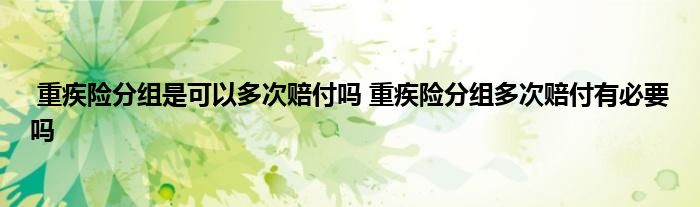 重疾险分组是可以多次赔付吗 重疾险分组多次赔付有必要吗