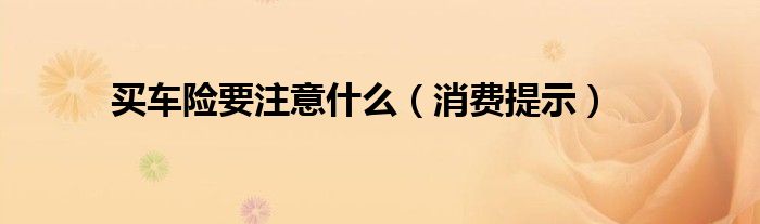 买车险要注意什么（消费提示）