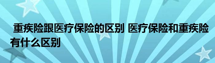 重疾险跟医疗保险的区别 医疗保险和重疾险有什么区别