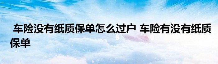 车险没有纸质保单怎么过户 车险有没有纸质保单