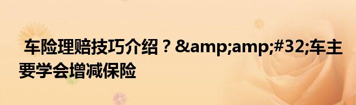 车险理赔技巧介绍？&amp;#32;车主要学会增减保险