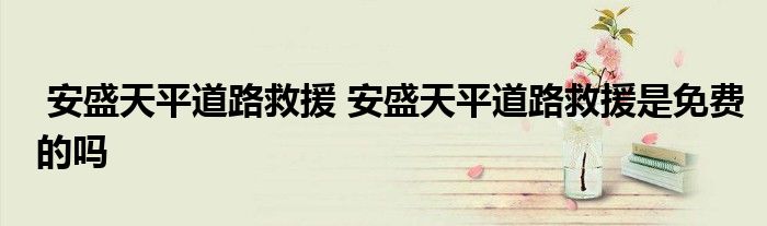 安盛天平道路救援 安盛天平道路救援是免费的吗