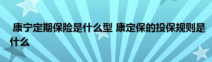 康宁定期保险是什么型 康定保的投保规则是什么