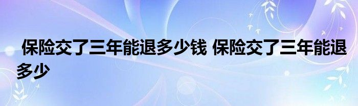 保险交了三年能退多少钱 保险交了三年能退多少