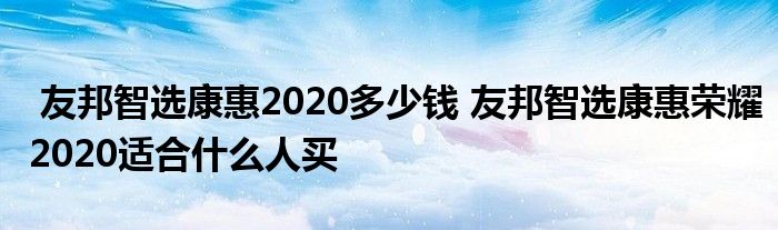 友邦智选康惠2020多少钱 友邦智选康惠荣耀2020适合什么人买
