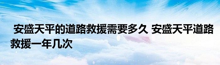 安盛天平的道路救援需要多久 安盛天平道路救援一年几次