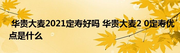 华贵大麦2021定寿好吗 华贵大麦2 0定寿优点是什么