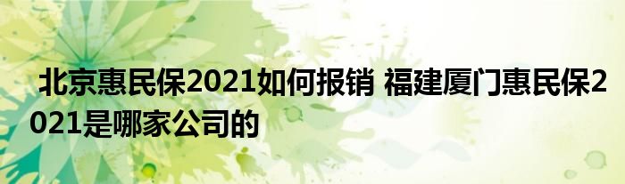 北京惠民保2021如何报销 福建厦门惠民保2021是哪家公司的