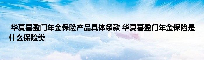 华夏喜盈门年金保险产品具体条款 华夏喜盈门年金保险是什么保险类