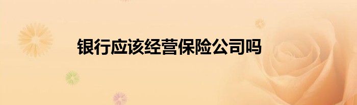 银行应该经营保险公司吗