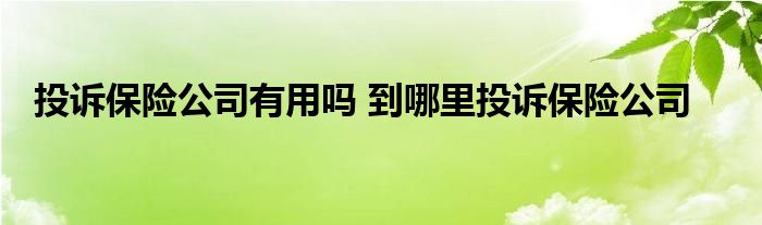 投诉保险公司有用吗 到哪里投诉保险公司