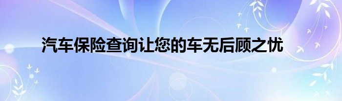 汽车保险查询让您的车无后顾之忧