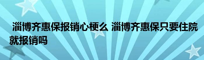 淄博齐惠保报销心梗么 淄博齐惠保只要住院就报销吗