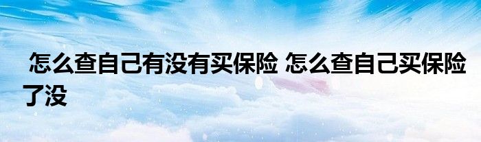 怎么查自己有没有买保险 怎么查自己买保险了没