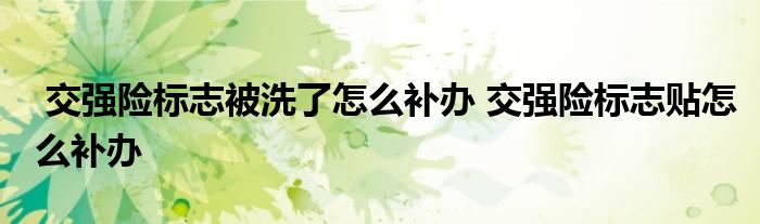 交强险标志被洗了怎么补办 交强险标志贴怎么补办