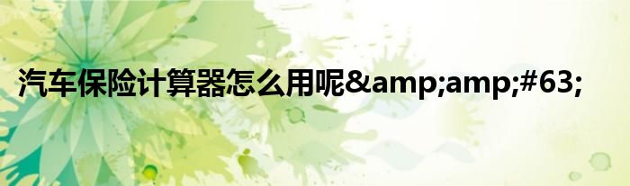 汽车保险计算器怎么用呢?