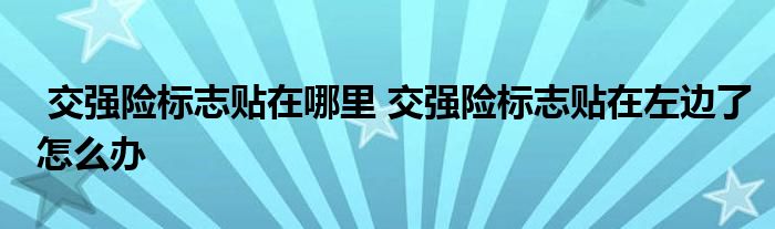 交强险标志贴在哪里 交强险标志贴在左边了怎么办