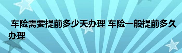 车险需要提前多少天办理 车险一般提前多久办理