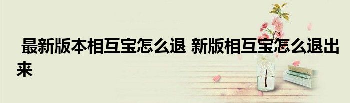 最新版本相互宝怎么退 新版相互宝怎么退出来
