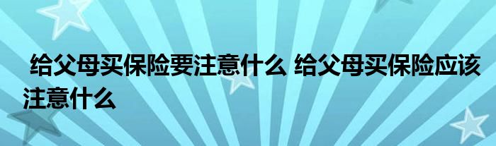 给父母买保险要注意什么 给父母买保险应该注意什么