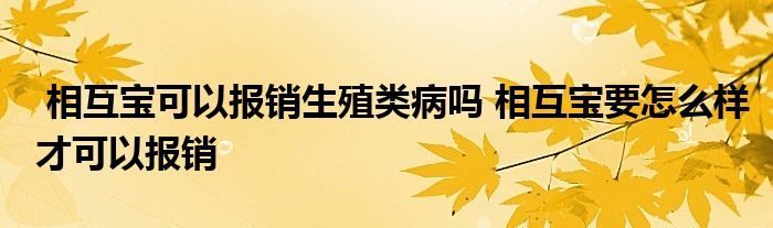 相互宝可以报销生殖类病吗 相互宝要怎么样才可以报销