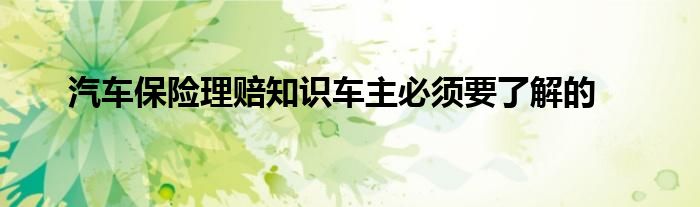 汽车保险理赔知识车主必须要了解的