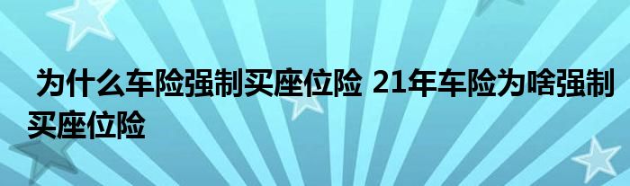 为什么车险强制买座位险 21年车险为啥强制买座位险