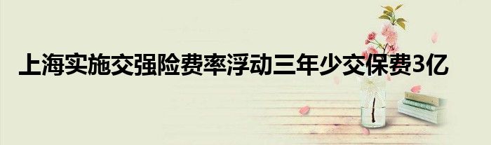 上海实施交强险费率浮动三年少交保费3亿