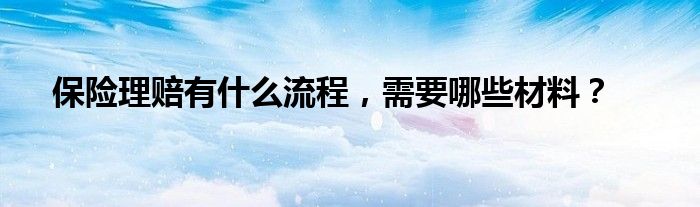 保险理赔有什么流程,需要哪些材料?