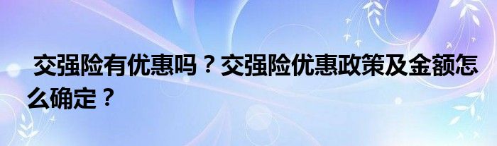 交强险有优惠吗?交强险优惠政策及金额怎么确定?