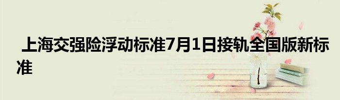 上海交强险浮动标准7月1日接轨全国版新标准