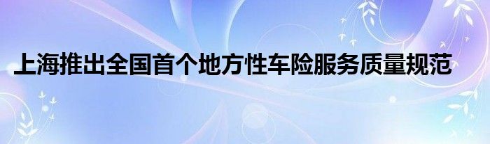 上海推出全国首个地方性车险服务质量规范