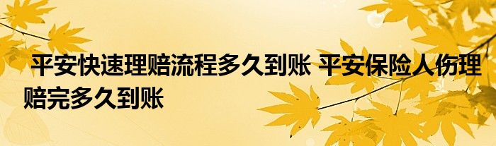 平安快速理赔流程多久到账 平安保险人伤理赔完多久到账