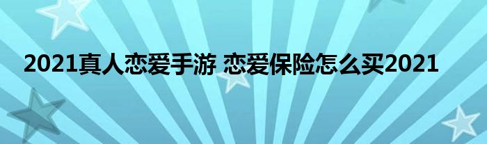 2021真人恋爱手游 恋爱保险怎么买2021