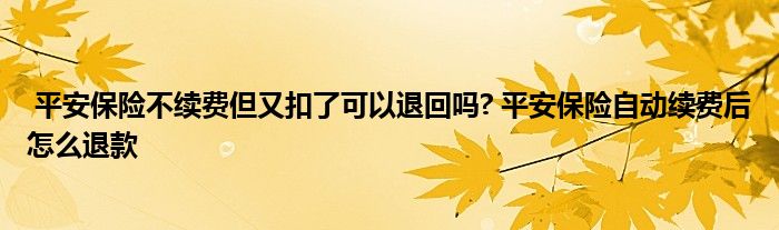 平安保险不续费但又扣了可以退回吗? 平安保险自动续费后怎么退款