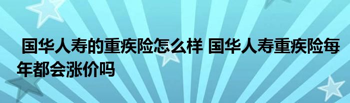 国华人寿的重疾险怎么样 国华人寿重疾险每年都会涨价吗