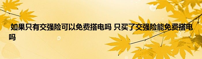 如果只有交强险可以免费搭电吗 只买了交强险能免费搭电吗