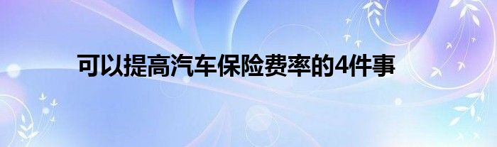 可以提高汽车保险费率的4件事