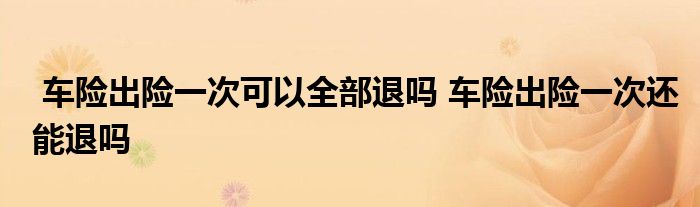 车险出险一次可以全部退吗 车险出险一次还能退吗