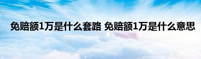 免赔额1万是什么套路 免赔额1万是什么意思
