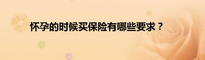 怀孕的时候买保险有哪些要求？