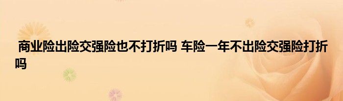 商业险出险交强险也不打折吗 车险一年不出险交强险打折吗