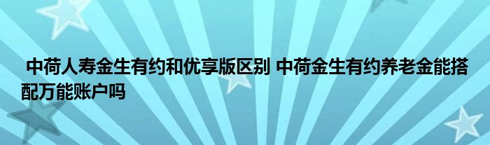 中荷人寿金生有约和优享版区别 中荷金生有约养老金能搭配万能账户吗