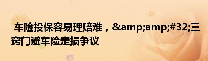 车险投保容易理赔难，&amp;#32;三窍门避车险定损争议