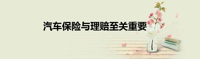 汽车保险与理赔至关重要